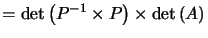 $\displaystyle =\det\left( P^{-1}\times P\right) \times\det\left( A\right)$