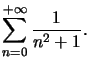 $ \displaystyle\sum\limits_{n=0}^{+\infty
}\dfrac{1}{n^{2}+1}.$