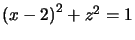 $ \left( x-2\right) ^{2}+z^{2}=1$