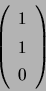\begin{displaymath}\left( \begin{array}[c]{l} 1\\ 1\\ 0 \end{array} \right) \end{displaymath}