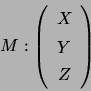 \begin{displaymath}M:\left( \begin{array}[c]{c} X\\ Y\\ Z \end{array} \right) \end{displaymath}