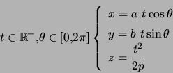 \begin{displaymath} t\in\mathbb{R}^{+},\theta\in\left[ 0,2\pi\right] \left\{ \... ...t{ }t\sin\theta\\ z=\dfrac{t^{2}}{2p} \end{array} \right. \end{displaymath}