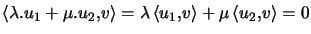 $ \left\langle \lambda.u_{1}+\mu.u_{2},v\right\rangle =\lambda\left\langle u_{1},v\right\rangle +\mu\left\langle u_{2} ,v\right\rangle =0$