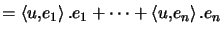 $\displaystyle =\left\langle u,e_{1}\right\rangle .e_{1}+\cdots+\left\langle u,e_{n}\right\rangle .e_{n}$