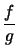 $ \dfrac{f}{g}$