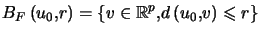$\displaystyle B_{F}\left( u_{0},r\right) =\left\{ v\in\mathbb{R}^{p}, d\left( u_{0},v\right) \leqslant r\right\} $