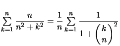 $ \sum\limits_{k=1}^{n}\dfrac{n}{n^{2}+k^{2}}=\dfrac{1}{n}\sum\limits_{k=1} ^{n}\dfrac{1}{1+\left( \dfrac{k}{n}\right) ^{2}}$