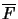 $ \overline{F}$