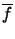 $ \overline{f}$