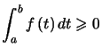 $ \displaystyle\int_{a}^{b}f\left( t\right) dt\geqslant0 $