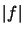 $ \left\vert f\right\vert $