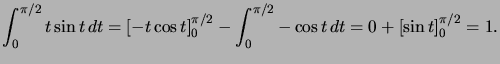 $ \displaystyle\int_{0}^{\pi/2}t\sin t\,dt=\left[ -t\cos t\right] _{0} ^{\pi/2}-\displaystyle\int_{0}^{\pi/2}-\cos t\,dt=0+\left[ \sin t\right] _{0}^{\pi/2}=1.$