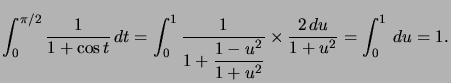 $ \displaystyle\int_{0}^{\pi/2}\dfrac{1}{1+\cos t}\,dt=\displaystyle\int_{0}^{1... ...{2}}{1+u^{2}}} \times\dfrac{2\,du}{1+u^{2} }=\displaystyle\int_{0}^{1}\,du=1.$