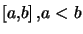 $ \left[ a,b\right] ,a<b$