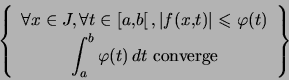 \begin{displaymath} \left\{ \begin{array}[c]{c} \forall x\in J,\,\forall t\in... ...nt_{a}^{b}\varphi(t)\,dt\text{ converge} \end{array} \right\}\end{displaymath}