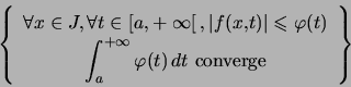 \begin{displaymath} \left\{ \begin{array}[c]{c} \forall x\in J,\,\forall t\in... ...{+\infty}\varphi(t)\,dt\text{ converge} \end{array} \right\} \end{displaymath}