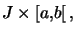 $ J\times\left[ a,b\right[ , $