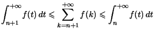 $ {\displaystyle\int_{n+1}^{+\infty}} f(t)\,dt\leqslant\displaystyle\sum_{k=n+1}^{+\infty}f(k)\leqslant {\displaystyle\int_{n}^{+\infty}} f(t)\,dt$