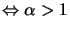 $ \Leftrightarrow\alpha>1$