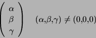 \begin{displaymath}\left( \begin{array}[c]{c} \alpha\\ \beta\\ \gamma \en... ...\quad\left( \alpha,\beta,\gamma\right) \neq\left( 0,0,0\right) \end{displaymath}