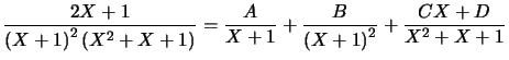 $ \dfrac{2X+1}{\left( X+1\right) ^{2}\left( X^{2}+X+1\right) } =\dfrac{A}{X+1}+\dfrac{B}{\left( X+1\right) ^{2}}+\dfrac{CX+D}{X^{2}+X+1}$