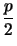 $ \dfrac{p}{2}$