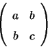 \begin{displaymath}\left( \begin{array}[c]{cc} a & b\\ b & c \end{array} \right) \quad\end{displaymath}