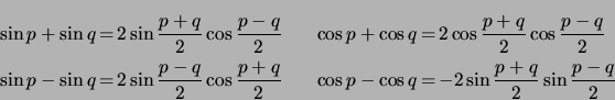 \begin{displaymath} \begin{array}[c]{r@{ \,=\, }lcr@{ \,=\, }l} \sin p+\sin q ... ...cos q & -2\sin\dfrac{p+q}{2}\sin\dfrac{p-q}{2} \end{array} \end{displaymath}