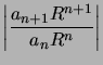 $ \left\vert \dfrac{a_{n+1}R^{n+1}}{a_{n}R^{n}}\right\vert $