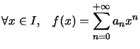 $ \forall x\in I,\quad f(x)=\displaystyle\sum_{n=0}^{+\infty}a_{n}x^{n}$