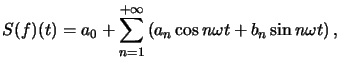 $ S(f)(t)=a_{0}+\displaystyle\sum_{n=1}^{+\infty}\left( a_{n}\cos n\omega t+b_{n}\sin n\omega t\right), \quad$