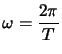 $ \omega=\dfrac{2\pi}{T}$
