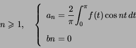 \begin{displaymath}n\geqslant1,\quad\left\{ \begin{array}[c]{l} a_{n}=\dfrac{2... ...nt_{0}^{\pi}} f(t)\cos nt\,d t\\ bn=0 \end{array} \right. \end{displaymath}