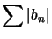 $ \displaystyle\sum\left\vert b_{n}\right\vert $