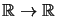 $ \mathbb{R}\rightarrow\mathbb{R}$